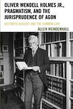 Oliver Wendell Holmes Jr., Pragmatism, and the Jurisprudence of Agon: Aesthetic Dissent and the Common Law