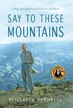 Say to These Mountains: A biography of faith and ministry in rural Haiti