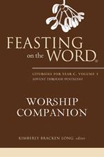 Feasting on the Word Worship Companion: Liturgies for Year C, Volume 1