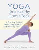 Yoga for a Healthy Lower Back: A Practical Guide to Developing Strength and Relieving Pain