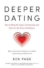 Deeper Dating: How to Drop the Games of Seduction and Discover the Power of Intimacy