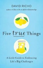 Five True Things: A Little Guide to Embracing Life's Big Challenges