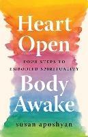 Heart Open, Body Awake: Four Steps to Embodied Spirituality