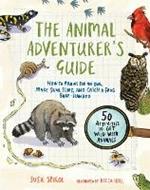 The Animal Adventurer's Guide: How to Prowl for an Owl, Make Snail Slime, and Catch a Frog Bare-Handed