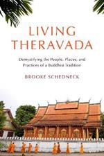 Living Theravada: Demystifying the People, Places, and Practices of a Buddhist Tradition