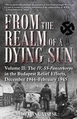 From the Realm of a Dying Sun. Volume 2: Volume II: the Iv. Ss-Panzerkorps in the Budapest Relief Efforts, December 1944-February 1945