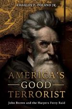 America'S Good Terrorist: John Brown and the Harpers Ferry Raid