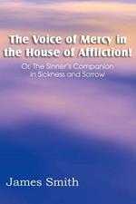 The Voice of Mercy in the House of Affliction! Or, the Sinner's Companion in Sickness and Sorrow