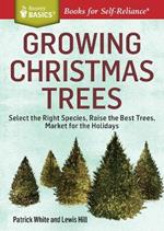 Growing Christmas Trees: Select the Right Species, Raise the Best Trees, Market for the Holidays. A Storey BASICS® Title