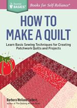 How to Make a Quilt: Learn Basic Sewing Techniques for Creating Patchwork Quilts and Projects. A Storey BASICS® Title