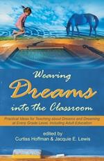 Weaving Dreams Into the Classroom: Practical Ideas for Teaching about Dreams and Dreaming at Every Grade Level, Including Adult Education