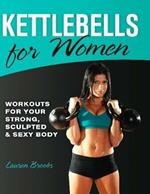 Kettlebells For Women: Workouts for Your Strong, Sculpted and Sexy Body