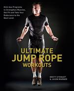 Ultimate Jump Rope Workouts: Kick-Ass Programs to Strengthen Muscles, Get Fit, and Take Your Endurance to the Next Level