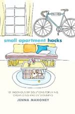 Small Apartment Hacks: 101 Ingenious DIY Solutions for Living, Organizing, and Entertaining