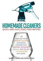 Homemade Cleaners: Quick-and-Easy, Toxin-Free Recipes to Replace Your Kitchen Cleaner, Bathroom Disinfectant, Laundry Detergent, Bleach, Bug Killer, Air Freshener, and more