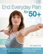 End Everyday Pain For 50+: A 10-Minute-a-Day Program of Stretching, Strengthening and Movement to Break the Grip of Pain