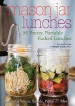 Mason Jar Lunches: 50 Pretty, Portable Packed Lunches (Including) Delicious Soups, Salads, Pastas and More