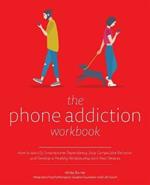 The Phone Addiction Workbook: How to Identify Smartphone Dependency, Stop Compulsive Behavior and Develop a Healthy Relationship with Your Devices