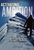 Activating Your Ambition: A Guide to Coaching the Best Out of Yourself and Others