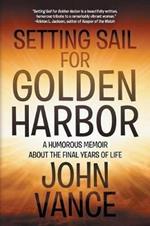 Setting Sail for Golden Harbor: A Humorous Memoir About the Final Years of Life