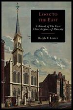 Look to the East: A Revised Ritual of the First Three Degrees of Masonry