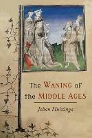 The Waning of the Middle Ages: A Study of the Forms of Life, Thought, and Art in France and the Netherlands in the Xivth and Xvth Centuries