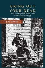 Bring Out Your Dead: The Great Plague of Yellow Fever in Philadelphia in 1793