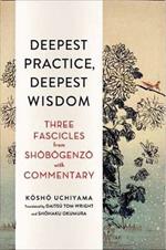 Deepest Practice, Deepest Wisdom: Three Fascicles from Shobogenzo with Commentary