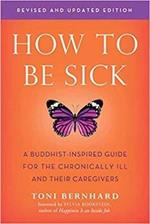 How to be Sick: A Buddhist-Inpsired Guide for the Chronically Ill and Their Caregivers