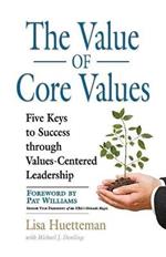 THE Value of Core Values: Five Keys to Success Through Values-Centered Leadership