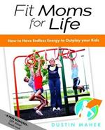 Fit Moms For Life: How To Have Endless Energy To Outplay Your Kids