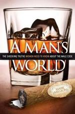 A Man's World: The Shocking Truths That Women Need to Know About the Male Code