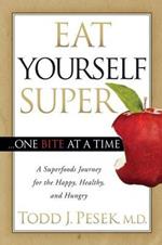 Eat Yourself Super One Bite at a Time: A Superfoods Journey for the Happy, Healthy, and Hungry