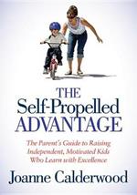 The Self-Propelled Advantage: The Parent's Guide to Raising Independent, Motivated Kids Who Learn with Excellence