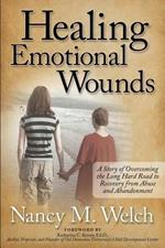 Healing Emotional Wounds: A Story of Overcoming the Long Hard Road to Recovery from Abuse and Abandonment