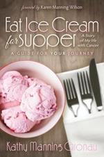 Eat Ice Cream for Supper: A Story of My Life with Cancer. A Guide for Your Journey