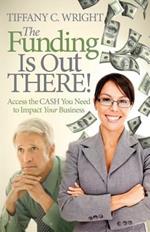 The Funding Is Out There!: Access the Cash You Need to Impact Your Business