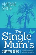 The Single Mum's Survival Guide: How to Pick Up the Pieces and Build a Happy New Life