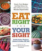 Eat Right for Your Sight: Simple, Tasty Recipes That Help Reduce the Risk of Vision Loss from Macular Degeneration