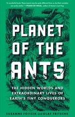 Planet of the Ants: The Hidden Worlds and Extraordinary Lives of Earth's Tiny Conquerors