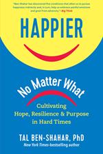 Happier, No Matter What: Cultivating Hope, Resilience, and Purpose in Hard Times