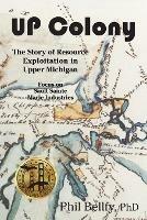 U.P. Colony: The Story of Resource Exploitation in Upper Michigan -- Focus on Sault Sainte Marie Industries