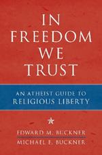 In Freedom We Trust: An Atheist Guide to Religious Liberty