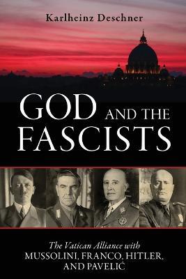 God and the Fascists: The Vatican Alliance with Mussolini, Franco, Hitler, and Pavelic - Karlheinz Deschner - cover