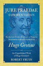 De Jure Praedae Commentarius: Ex Auctoris Codice Descripsit et Vulgavit Hendrik Gerard Hamaker [WITH] An Unpublished Work of Hugo Grotius's