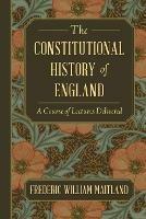 The Constitutional History of England: A Course of Lectures Delivered