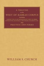 A Treatise of the Writ of Habeas Corpus: Including Jurisdiction, False Imprisonment, Writ of Error, Extradition, Mandamus, Certiorari, Judgments, Etc. With Practice and Forms