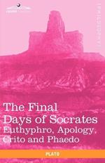 The Final Days of Socrates: Euthyphro, Apology, Crito and Phaedo