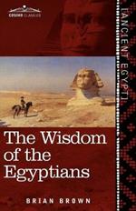The Wisdom of the Egyptians: The Story of the Egyptians, the Religion of the Ancient Egyptians, the Ptah-Hotep and the Ke'gemini, the Book of the D