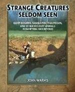 Strange Creatures Seldom Seen: Giant Beavers, Sasquatch, Manipogos, and Other Mystery Animals in Manitoba and Beyond